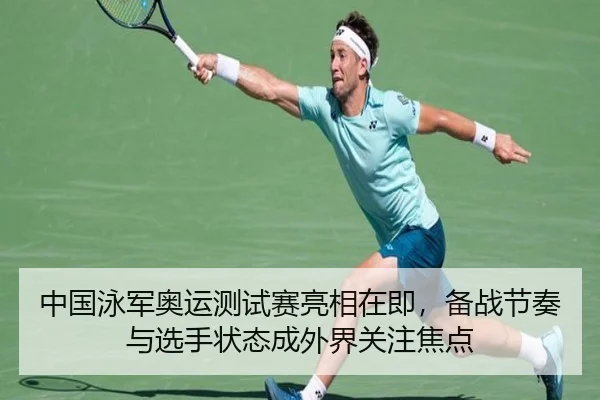 中国泳军奥运测试赛亮相在即，备战节奏与选手状态成外界关注焦点